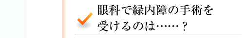 眼科で緑内障の手術を受けるのは……？ 