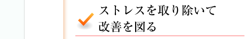 ストレスを取り除いて改善を図る 